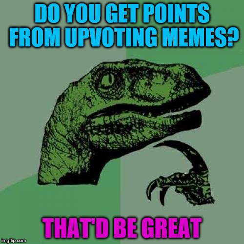 Philosoraptor | DO YOU GET POINTS FROM UPVOTING MEMES? THAT'D BE GREAT | image tagged in memes,philosoraptor | made w/ Imgflip meme maker