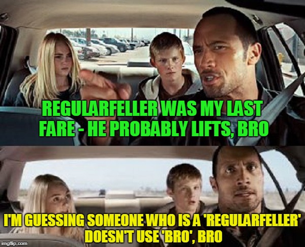 REGULARFELLER WAS MY LAST FARE - HE PROBABLY LIFTS, BRO I'M GUESSING SOMEONE WHO IS A 'REGULARFELLER' DOESN'T USE 'BRO', BRO | made w/ Imgflip meme maker