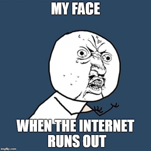 Y U No Meme | MY FACE; WHEN THE INTERNET RUNS OUT | image tagged in memes,y u no | made w/ Imgflip meme maker