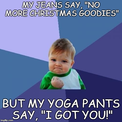 Success Kid Meme | MY JEANS SAY, "NO MORE CHRISTMAS GOODIES"; BUT MY YOGA PANTS SAY, "I GOT YOU!" | image tagged in memes,success kid | made w/ Imgflip meme maker