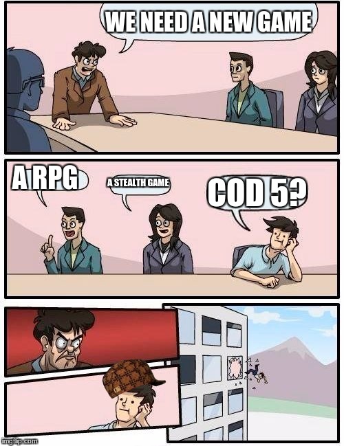 Boardroom Meeting Suggestion Meme | WE NEED A NEW GAME; A RPG; A STEALTH GAME; COD 5? | image tagged in memes,boardroom meeting suggestion,scumbag | made w/ Imgflip meme maker