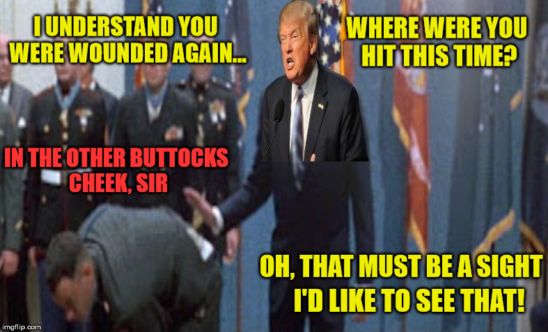 WOW! Forrest Gump Was In Afghanistan Too? Shows Trump His War Wounds | WHERE WERE YOU HIT THIS TIME? I UNDERSTAND YOU WERE WOUNDED AGAIN... IN THE OTHER BUTTOCKS CHEEK, SIR; OH, THAT MUST BE A SIGHT; I'D LIKE TO SEE THAT! | image tagged in forrest gump trump,memes | made w/ Imgflip meme maker