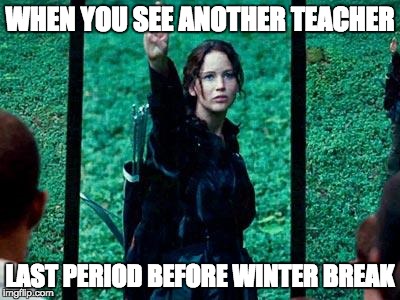 Hunger Games 2 | WHEN YOU SEE ANOTHER TEACHER; LAST PERIOD BEFORE WINTER BREAK | image tagged in hunger games 2 | made w/ Imgflip meme maker