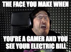 THE FACE YOU MAKE WHEN; YOU'RE A GAMER AND YOU SEE YOUR ELECTRIC BILL | image tagged in markiplier,o_o | made w/ Imgflip meme maker