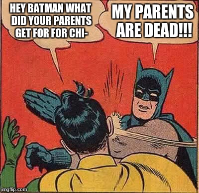 Batman Slapping Robin | HEY BATMAN WHAT DID YOUR PARENTS GET FOR FOR CHI-; MY PARENTS ARE DEAD!!! | image tagged in memes,batman slapping robin | made w/ Imgflip meme maker