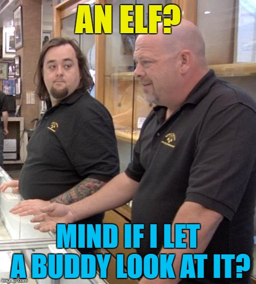 Buddy knows elves... :) | AN ELF? MIND IF I LET A BUDDY LOOK AT IT? | image tagged in pawn stars rebuttal,memes,elf,buddy the elf,christmas,tv | made w/ Imgflip meme maker
