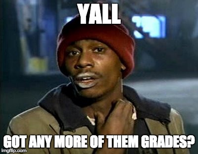 Y'all Got Any More Of That Meme | YALL; GOT ANY MORE OF THEM GRADES? | image tagged in dave chappelle tyrone biggums scratch | made w/ Imgflip meme maker