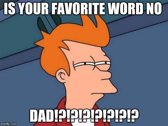Futurama Fry Meme | IS YOUR FAVORITE WORD NO; DAD!?!?!?!?!?!?!? | image tagged in memes,futurama fry | made w/ Imgflip meme maker