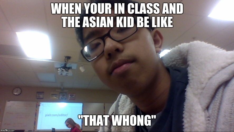 asians be like  | WHEN YOUR IN CLASS AND THE ASIAN KID BE LIKE; "THAT WHONG" | image tagged in memes,asains | made w/ Imgflip meme maker