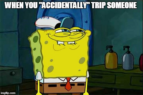 Don't You Squidward Meme | WHEN YOU "ACCIDENTALLY" TRIP SOMEONE | image tagged in memes,dont you squidward | made w/ Imgflip meme maker