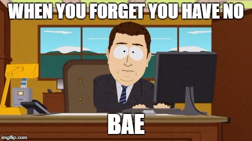 Aaaaand Its Gone | WHEN YOU FORGET YOU HAVE NO; BAE | image tagged in memes,aaaaand its gone | made w/ Imgflip meme maker