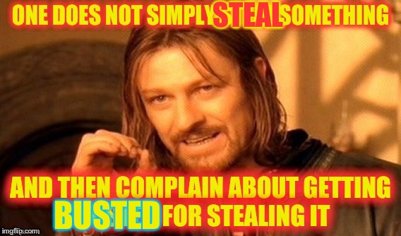 Like this was stolen? | STEAL; BUSTED | image tagged in get real memes,land of imagination,funny memes | made w/ Imgflip meme maker