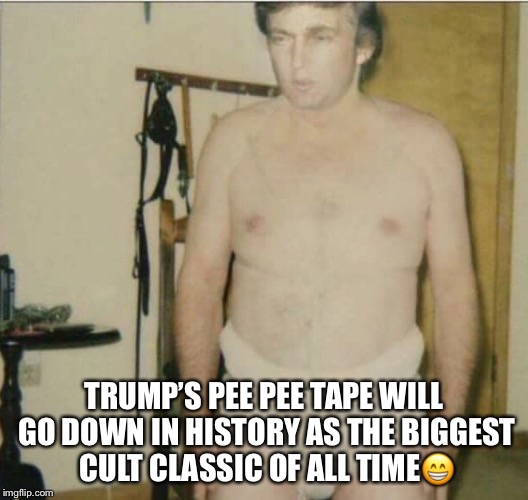 Trump’s Cult Classic | TRUMP’S PEE PEE TAPE WILL GO DOWN IN HISTORY AS THE BIGGEST CULT CLASSIC OF ALL TIME😁 | image tagged in cult classic,donald trump,pee pee tape,russian dossier | made w/ Imgflip meme maker