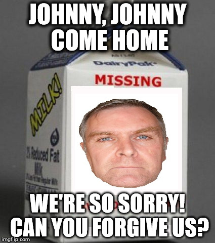 Milk carton | JOHNNY, JOHNNY COME HOME; WE'RE SO SORRY! CAN YOU FORGIVE US? | image tagged in milk carton | made w/ Imgflip meme maker
