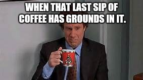 Buddy The Elf Coffee | WHEN THAT LAST SIP OF COFFEE HAS GROUNDS IN IT. | image tagged in buddy the elf coffee | made w/ Imgflip meme maker