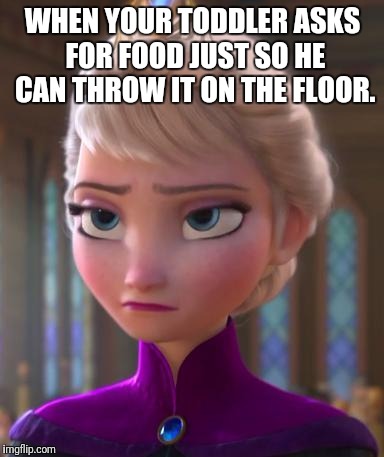 Seriously face  | WHEN YOUR TODDLER ASKS FOR FOOD JUST SO HE CAN THROW IT ON THE FLOOR. | image tagged in seriously face | made w/ Imgflip meme maker