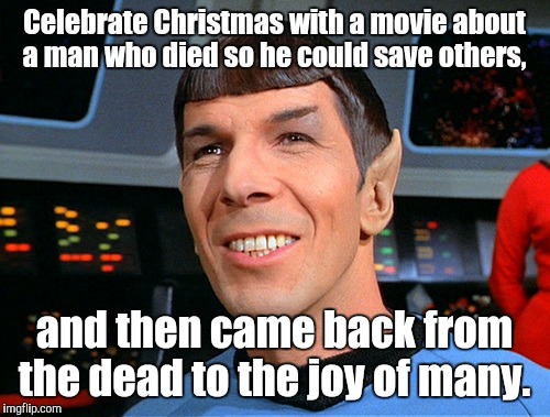 Spock agrees | Celebrate Christmas with a movie about a man who died so he could save others, and then came back from the dead to the joy of many. | image tagged in spock agrees | made w/ Imgflip meme maker