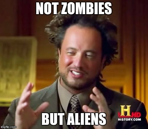 Ancient Aliens Meme | NOT ZOMBIES BUT ALIENS | image tagged in memes,ancient aliens | made w/ Imgflip meme maker