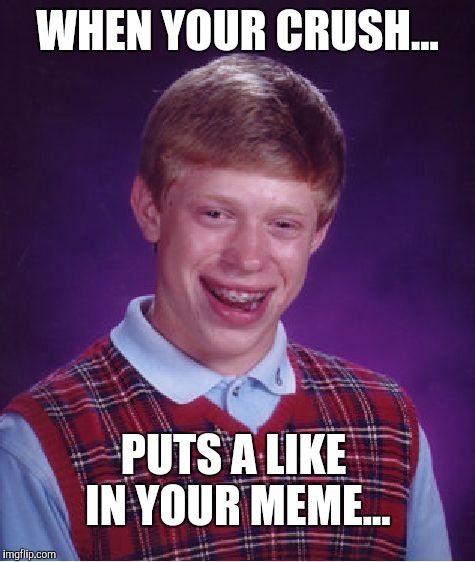 Bad Luck Brian Meme | WHEN YOUR CRUSH... PUTS A LIKE IN YOUR MEME... | image tagged in memes,bad luck brian | made w/ Imgflip meme maker