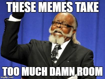 Too Damn High | THESE MEMES TAKE; TOO MUCH DAMN ROOM | image tagged in memes,too damn high | made w/ Imgflip meme maker