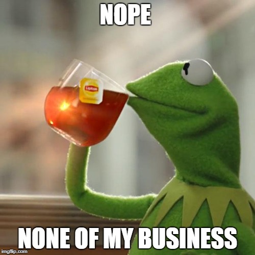 But That's None Of My Business Meme | NOPE; NONE OF MY BUSINESS | image tagged in memes,but thats none of my business,kermit the frog | made w/ Imgflip meme maker