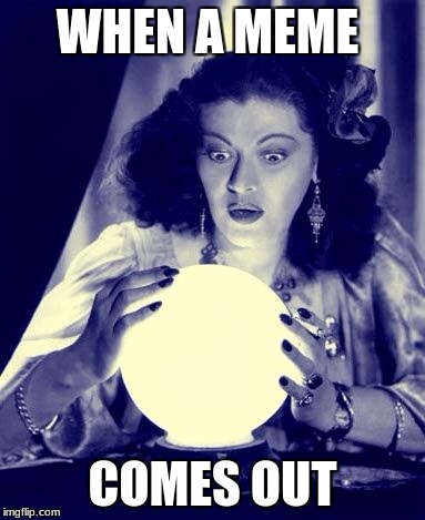 Crystal Ball | WHEN A MEME; COMES OUT | image tagged in crystal ball | made w/ Imgflip meme maker