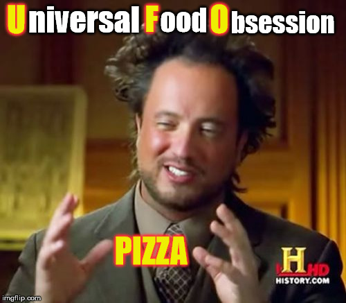 Pizza Pizza! | O; bsession; F; U; niversal; ood; PIZZA | image tagged in memes,ancient aliens,pizza | made w/ Imgflip meme maker