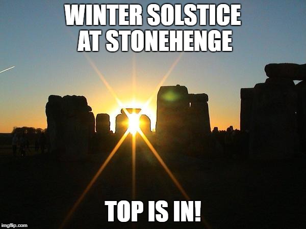 Winter Solstice Stonehenge | WINTER SOLSTICE AT STONEHENGE; TOP IS IN! | image tagged in winter solstice stonehenge | made w/ Imgflip meme maker