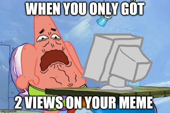 Patrick Star Internet Disgust |  WHEN YOU ONLY GOT; 2 VIEWS ON YOUR MEME | image tagged in patrick star internet disgust,spongebob squarepants,patrick star | made w/ Imgflip meme maker