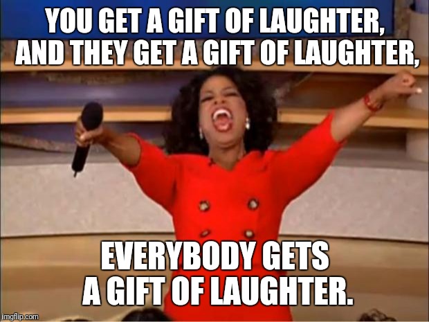 Oprah You Get A | YOU GET A GIFT OF LAUGHTER, AND THEY GET A GIFT OF LAUGHTER, EVERYBODY GETS A GIFT OF LAUGHTER. | image tagged in memes,oprah you get a | made w/ Imgflip meme maker