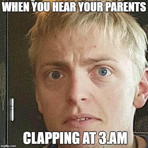 WHEN YOU HEAR YOUR PARENTS; CLAPPING AT 3.AM | made w/ Imgflip meme maker