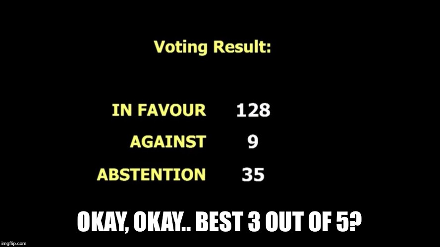 OKAY, OKAY.. BEST 3 OUT OF 5? | image tagged in un vote | made w/ Imgflip meme maker