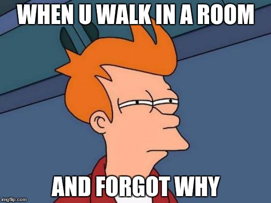 Futurama Fry | WHEN U WALK IN A ROOM; AND FORGOT WHY | image tagged in memes,futurama fry | made w/ Imgflip meme maker