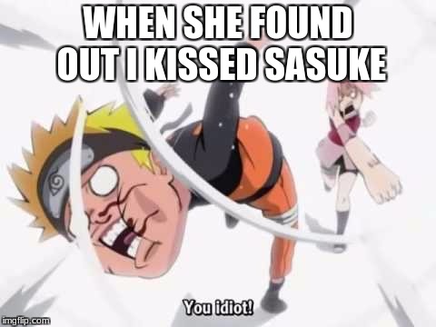 Naruto getting hit | WHEN SHE FOUND OUT I KISSED SASUKE | image tagged in naruto getting hit | made w/ Imgflip meme maker
