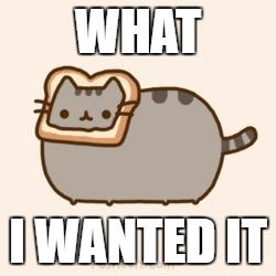 pusheen wanted bread. | WHAT; I WANTED IT | image tagged in pusheen wanted bread | made w/ Imgflip meme maker
