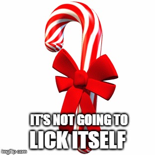 Well... it ain't | IT'S NOT GOING TO; LICK ITSELF | image tagged in christmas,candy,candy cane | made w/ Imgflip meme maker