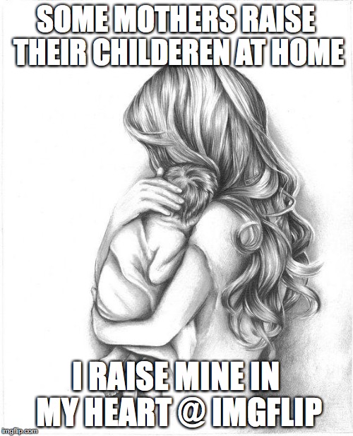 …..and there were shepherds living out in the fields nearby, keeping watch over their flocks at night…. | SOME MOTHERS RAISE THEIR CHILDEREN AT HOME; I RAISE MINE IN MY HEART @ IMGFLIP | image tagged in mothers day 2015,yahuah,yahusha,imgflip,memes,children | made w/ Imgflip meme maker