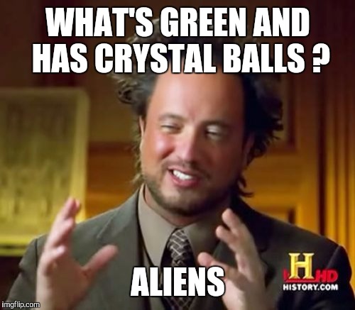 Ancient Aliens Meme | WHAT'S GREEN AND HAS CRYSTAL BALLS ? ALIENS | image tagged in memes,ancient aliens | made w/ Imgflip meme maker