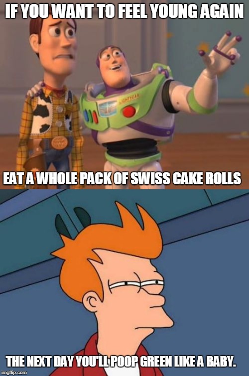 Yuck. | IF YOU WANT TO FEEL YOUNG AGAIN; EAT A WHOLE PACK OF SWISS CAKE ROLLS; THE NEXT DAY YOU'LL POOP GREEN LIKE A BABY. | image tagged in young,poop,funny memes,the last jedi,toy story,futurama fry | made w/ Imgflip meme maker