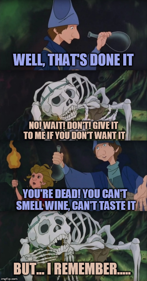Pregnancy be like... | WELL, THAT'S DONE IT; NO! WAIT! DON'T! GIVE IT TO ME IF YOU DON'T WANT IT; YOU'RE DEAD! YOU CAN'T SMELL WINE, CAN'T TASTE IT; BUT... I REMEMBER..... | image tagged in memes,pregnancy,unicorn,skeleton,wine,alcoholic | made w/ Imgflip meme maker
