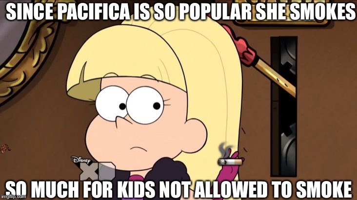So much for never smoke. Seriously though, don’t smoke | SINCE PACIFICA IS SO POPULAR SHE SMOKES; 🚬; SO MUCH FOR KIDS NOT ALLOWED TO SMOKE | image tagged in pacifica northwest,scumbag,smoking,lol so funny,memes,hot blond | made w/ Imgflip meme maker