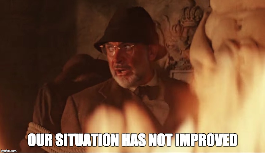 OUR SITUATION HAS NOT IMPROVED | made w/ Imgflip meme maker