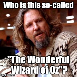Who is he!?
 | Who is this so-called; "The Wonderful Wizard of Oz"? | image tagged in memes,confused lebowski | made w/ Imgflip meme maker
