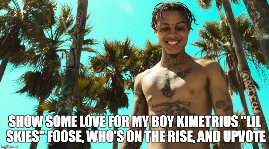 Longtime family friend who I grew up with. | SHOW SOME LOVE FOR MY BOY KIMETRIUS "LIL SKIES" FOOSE, WHO'S ON THE RISE, AND UPVOTE | image tagged in rapper,famous | made w/ Imgflip meme maker