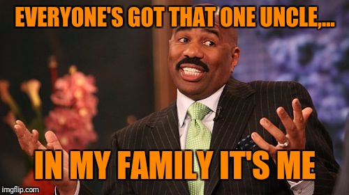 Steve Harvey Meme | EVERYONE'S GOT THAT ONE UNCLE,... IN MY FAMILY IT'S ME | image tagged in memes,steve harvey | made w/ Imgflip meme maker