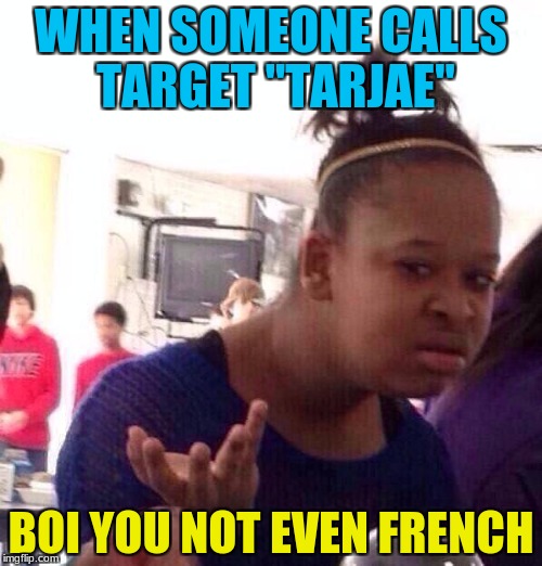 Target issues | WHEN SOMEONE CALLS TARGET "TARJAE"; BOI YOU NOT EVEN FRENCH | image tagged in memes,black girl wat | made w/ Imgflip meme maker