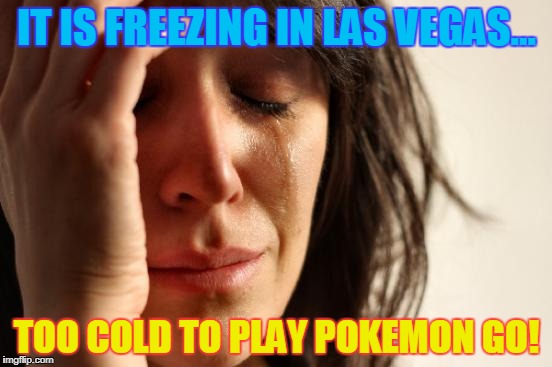 First World Problems Meme | IT IS FREEZING IN LAS VEGAS... TOO COLD TO PLAY POKEMON GO! | image tagged in memes,first world problems | made w/ Imgflip meme maker