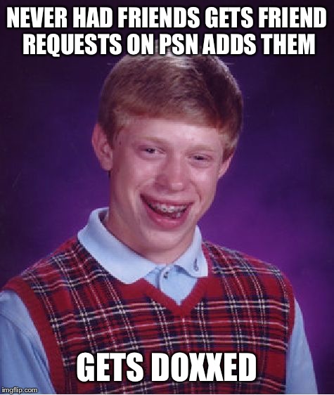 Bad Luck Brian | NEVER HAD FRIENDS GETS FRIEND REQUESTS ON PSN ADDS THEM; GETS DOXXED | image tagged in memes,bad luck brian | made w/ Imgflip meme maker