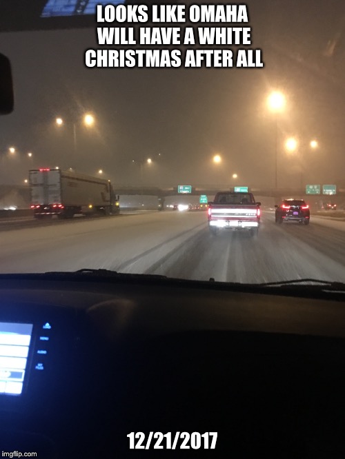 Omaha Snow | LOOKS LIKE OMAHA WILL HAVE A WHITE CHRISTMAS AFTER ALL; 12/21/2017 | image tagged in snow,omaha,nebraska | made w/ Imgflip meme maker