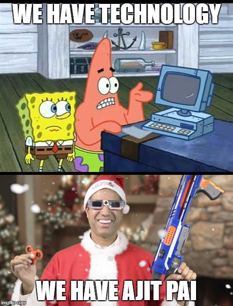 America | WE HAVE TECHNOLOGY; WE HAVE AJIT PAI | image tagged in spongebob,ajit pai | made w/ Imgflip meme maker